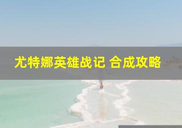 尤特娜英雄战记 合成攻略